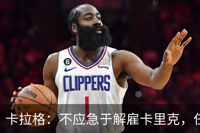 卡拉格：不应急于解雇卡里克，任他执教整个赛季